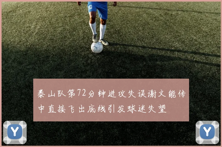 泰山队第72分钟进攻失误谢文能传中直接飞出底线引发球迷失望