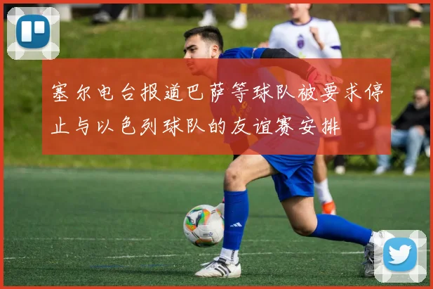 塞尔电台报道巴萨等球队被要求停止与以色列球队的友谊赛安排