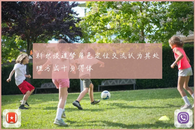科尔谈追梦角色定位交流认为其处理方式十分得体