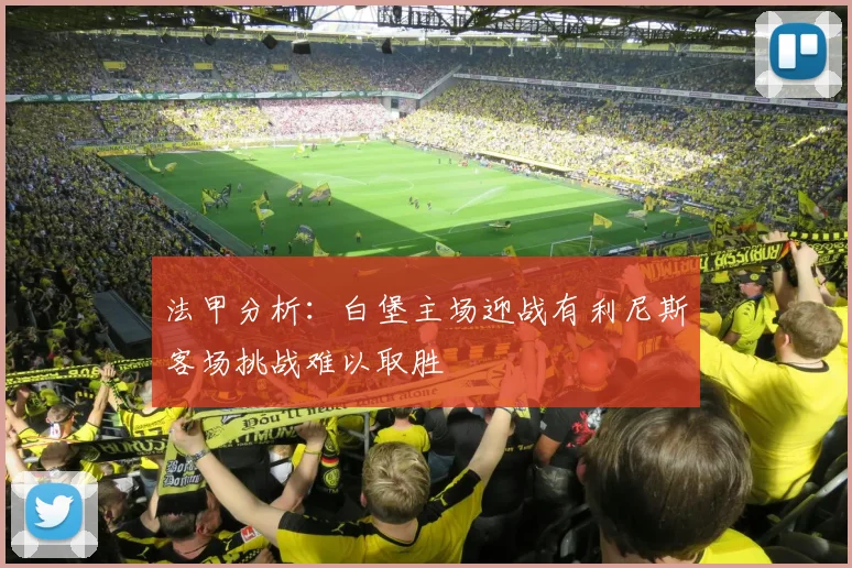 法甲分析：白堡主场迎战有利尼斯客场挑战难以取胜