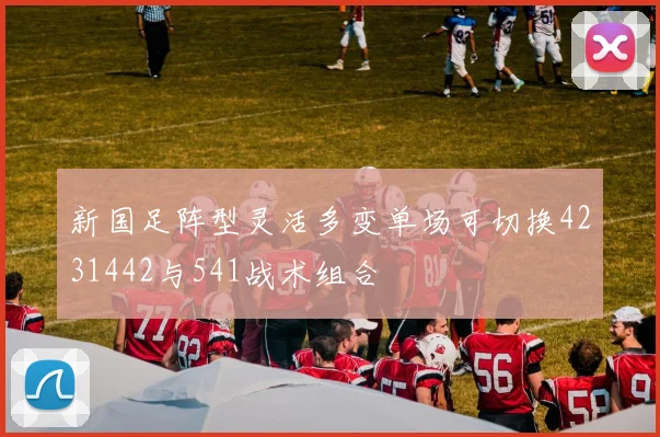 新国足阵型灵活多变单场可切换4231442与541战术组合