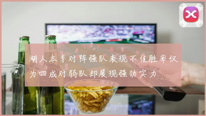 湖人本季对阵强队表现不佳胜率仅为四成对弱队却展现强劲实力