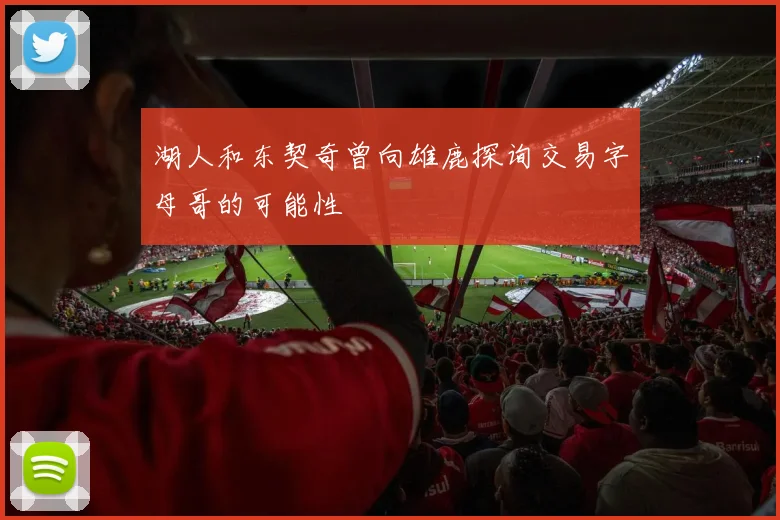 湖人和东契奇曾向雄鹿探询交易字母哥的可能性
